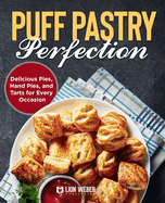 Puff Pastry Perfection: Delicious Pies, Hand Pies, and Tarts for Every Occasion
