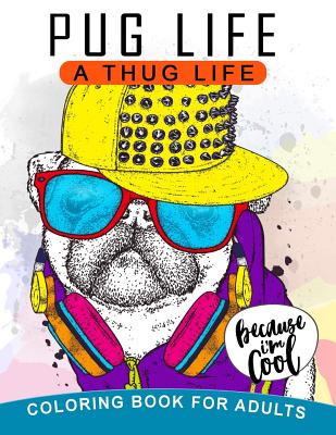 Pug Life A Thug Life Coloring Book for Adults: Stress-relief Coloring Book For Grown-ups, Men, Women - Balloon Publishing