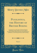 Pugilistica, the History of British Boxing, Vol. 3: Containing Lives of the Host Celebrated Pugilists; Full Reports of Their Battles from Contemporary Newspapers, with Authentic Portraits, Personal Anecdote, and Sketches of the Principal Patrons of the PR
