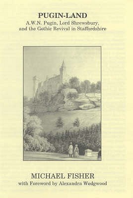 Pugin-land: A.W.N.Pugin, Lord Shrewsbury and the Gothic Revival in Staffordshire - Fisher, Michael John, and Wedgwood, Alexandra (Foreword by)