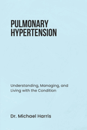 Pulmonary Hypertension: Understanding, Managing, and Living with the Condition