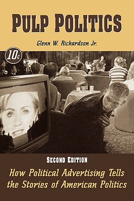 Pulp Politics: How Political Advertising Tells the Stories of American Politics - Richardson, Glenn W, Jr.