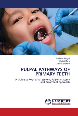 Pulpal Pathways of Primary Teeth - Sehgal, Anshula, and Garg, Shalini, and Sharma, Vishal