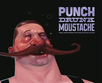 Punch Drunk Moustache: Visual Development for Animation and Beyond - Nichols, Will, and Balmet, John-Paul, and Smith, Amy Beth Christenson