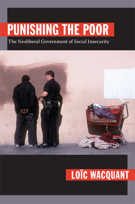 Punishing the Poor: The Neoliberal Government of Social Insecurity - Wacquant, Loc