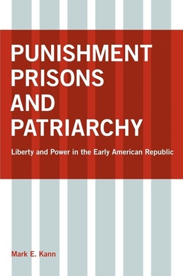 Punishment, Prisons, and Patriarchy: Liberty and Power in the Early Republic - Kann, Mark E