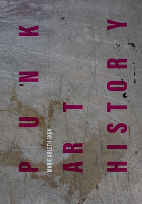 Punk Art History: Artworks from the European No Future Generation - Skov, Marie Arleth