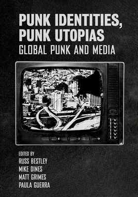 Punk Identities, Punk Utopias: Global Punk and Media - Grimes, Matt (Editor), and Bestley, Russ (Series edited by), and Dines, Mike (Series edited by)
