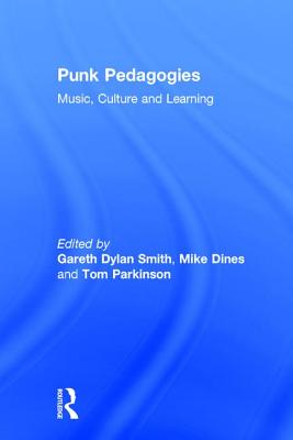 Punk Pedagogies: Music, Culture and Learning - Smith, Gareth (Editor), and Dines, Mike (Editor), and Parkinson, Tom (Editor)