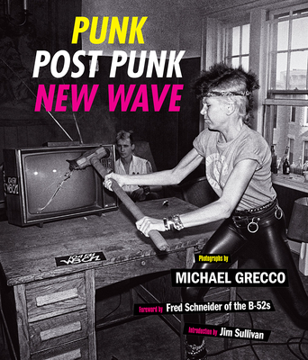 Punk, Post Punk, New Wave: Onstage, Backstage, in Your Face, 1978-1991 - Grecco, Michael, and Sullivan, Jim (Introduction by), and Schneider, Fred (Foreword by)