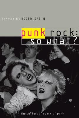 Punk Rock: So What?: The Cultural Legacy of Punk - Sabin, Roger (Editor)