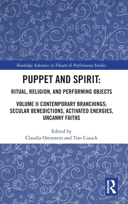 Puppet and Spirit: Ritual, Religion, and Performing Objects: Volume II Contemporary Branchings: Secular Benedictions, Activated Energies, Uncanny Faiths - Orenstein, Claudia (Editor), and Cusack, Tim (Editor)