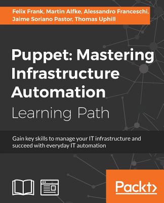 Puppet: Gain key skills to manage your IT infrastructure and succeed with everyday IT automation - Frank, Felix, and Alfke, Martin, and Franceschi, Alessandro
