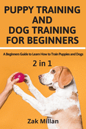 Puppy Training and Dog Training for Beginners: A Beginners Guide to Learn How to Train Puppies and Dogs
