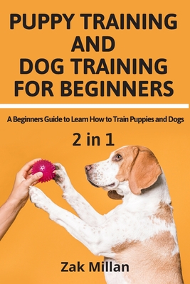 Puppy Training and Dog Training for Beginners: A Beginners Guide to Learn How to Train Puppies and Dogs - Millan, Zak