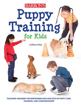 Puppy Training for Kids: Teaching Children the Responsibilities and Joys of Puppy Care, Training, and Companionship - Pelar, Colleen, and Johnson, Amber (Photographer)