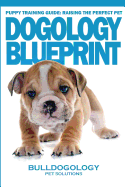 Puppy Training Guide: Raising The Perfect Pet - Dogology Blueprint - The Stress Free Puppy Guide to Training Your Dog Without The Headaches