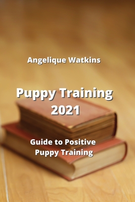 Puppy Training: Guide to Positive Puppy Training - Watkins, Angelique