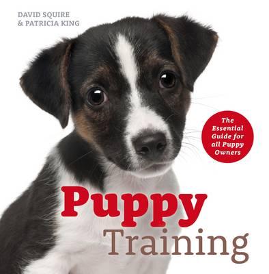 Puppy Training: The Essential Guide for All Puppy Owners - Squire, David, and King, Patricia