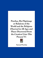 Purchas, His Pilgrimage or Relations of the World and the Religions Observed in All Ages and Places Discovered from the Creation Unto This Present V1