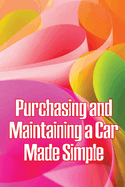 Purchasing and Maintaining a Car Made Simple: A No-Nonsense, Proven Process for Negotiating the Car of Your Dreams at Your Price!