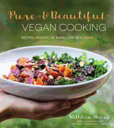 Pure & Beautiful Vegan Cooking: Recipes Inspired by Rural Life in Alaska