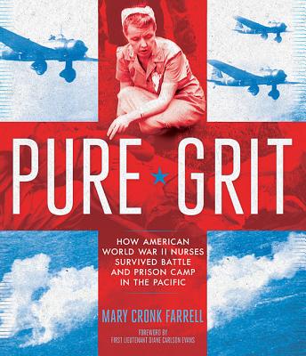 Pure Grit: How American World War II Nurses Survived Battle and Prison Camp in the Pacific - Cronk Farrell, Mary, and Carlson Evans, Diane, First Lieutenant (Foreword by)