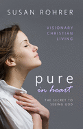 Pure in Heart - The Secret to Seeing God: Visionary Christian Living