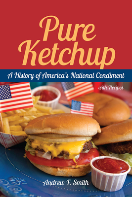 Pure Ketchup: A History of America's National Condiment with Recipes - Smith, Andrew F, Professor
