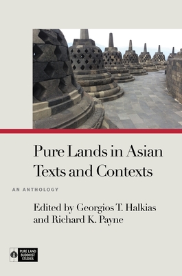 Pure Lands in Asian Texts and Contexts: An Anthology - Halkias, Georgios T (Editor), and Payne, Richard K (Editor), and Overbey, Ryan (Contributions by)