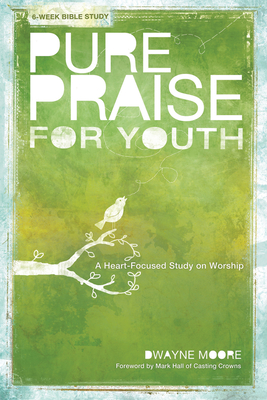 Pure Praise for Youth: A Heart-Focused Study on Worship - Moore, Dwayne