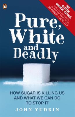 Pure, White and Deadly: How Sugar Is Killing Us and What We Can Do to Stop It - Yudkin, John, and Lustig, Robert (Introduction by)