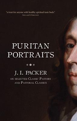 Puritan Portraits: J. I. Packer on Selected Classic Pastors and Pastoral Classics - Packer, J I, Prof., PH.D