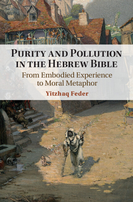 Purity and Pollution in the Hebrew Bible: From Embodied Experience to Moral Metaphor - Feder, Yitzhaq