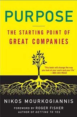 Purpose: The Starting Point of Great Companies - Mourkogiannis, Nikos, and Fisher, Roger (Foreword by)
