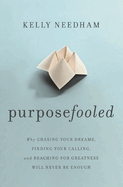 Purposefooled: Why Chasing Your Dreams, Finding Your Calling, and Reaching for Greatness Will Never Be Enough