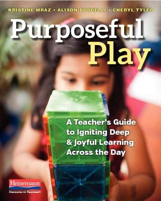 Purposeful Play: A Teacher's Guide to Igniting Deep and Joyful Learning Across the Day - Mraz, Kristine, and Porcelli, Alison, and Tyler, Cheryl