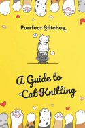 Purrfect Stitches: A Guide to Cat Knitting: Cute and Adorable Cats Knitting For Your Day