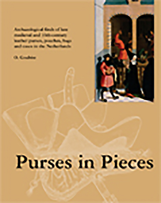 Purses in Pieces: Archaeological Finds of Late Medieval and 16th Century Leather Purses, Pouches, Bags and Cases in the Netherlands - Goubitz, Olaf