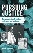 Pursuing justice: One Woman's Life of Rebellion, Resistance, Resilience