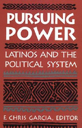 Pursuing Power: Latinos and the Political System - Garcia, F Chris, Dr. (Editor)