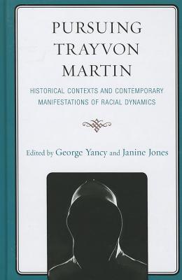 Pursuing Trayvon Martin: Historical Contexts and Contemporary Manifestations of Racial Dynamics - Yancy, George (Editor), and Jones, Janine (Editor)