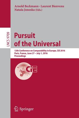 Pursuit of the Universal: 12th Conference on Computability in Europe, Cie 2016, Paris, France, June 27 - July 1, 2016, Proceedings - Beckmann, Arnold (Editor), and Bienvenu, Laurent (Editor), and Jonoska, Natasa (Editor)