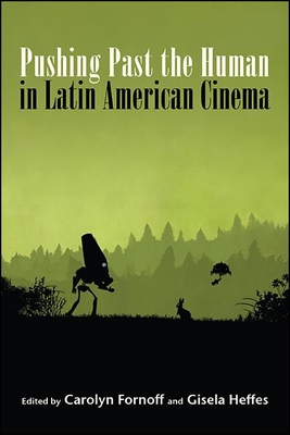 Pushing Past the Human in Latin American Cinema - Fornoff, Carolyn (Editor), and Heffes, Gisela (Editor)
