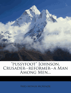 "Pussyfoot" Johnson, Crusader--Reformer--A Man Among Men
