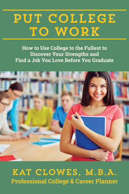 Put College to Work: How to Use College to the Fullest to Discover Your Strengths and Find a Job You Love Before You Graduate - Clowes, Kat