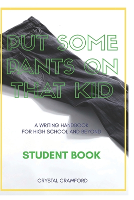 Put Some Pants on That Kid (A Writing Handbook for High School and Beyond): Student Book - Crawford, Crystal