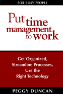 Put Time Management to Work: Get Organized, Streamline Processes, Use the Right Technology - Duncan, Peggy