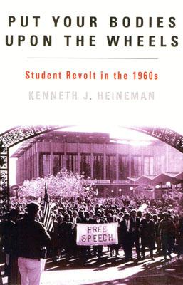 Put Your Bodies Upon The Wheels: Student Revolt in the 1960s - Heineman, Kenneth J