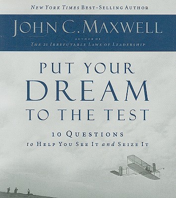 Put Your Dream to the Test: 10 Questions That Will Help You See It and Seize It - Maxwell, John C, and Shepherd, Wayne (Read by)